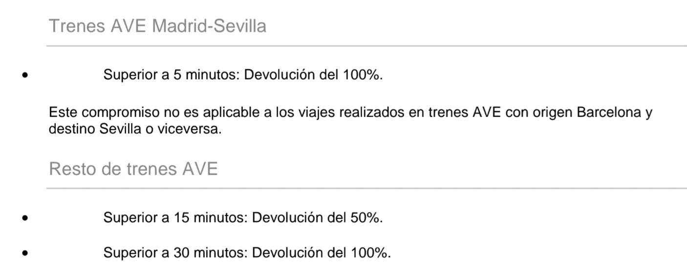 Trenes AVE Madrid-Sevilla:
• Superior a 5 minutos: Devolución del 100%. 
Este compromiso no es aplicable a los viajes realizados en trenes AVE con origen Barcelona y 
destino Sevilla o viceversa. 

Resto de trenes AVE: 
• Superior a 15 minutos: Devolución del 50%. 
• Superior a 30 minutos: Devolución del 100%.