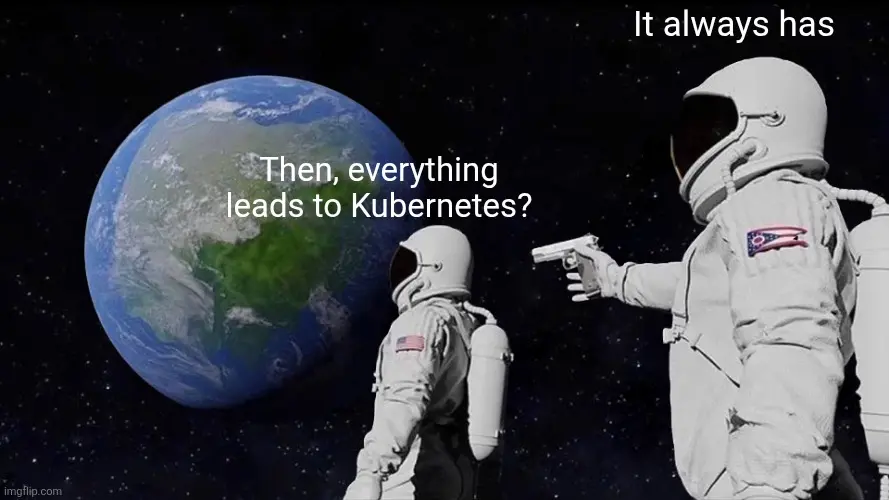 Astronauts meme template: 
- Then, everything leads to Kubernetes?
+ It always has