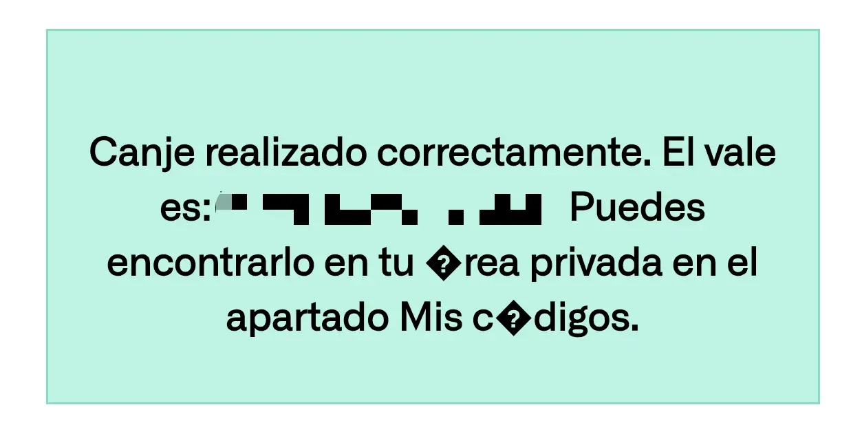 Canje realizado correctamente. El vale es: (...) Puedes encontrarlo en tu ?rea privada en el apartado Mis c?digos